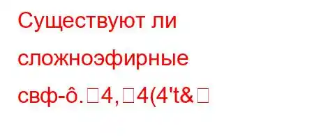 Существуют ли сложноэфирные свф-.4,4(4't&